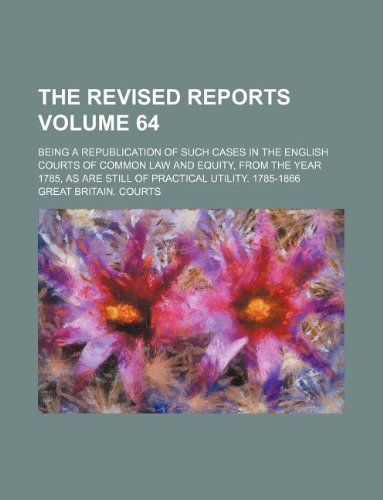 The Revised reports Volume 64; being a republication of such cases in the English courts of common law and equity, from the year 1785, as are still of practical utility. 1785-1866 (9781130672213) by Great Britain. Courts