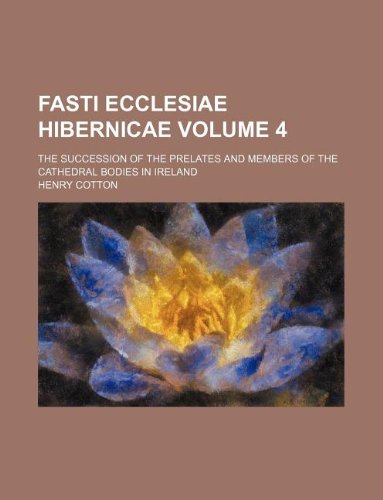 Fasti Ecclesiae Hibernicae Volume 4; The Succession of the Prelates and Members of the Cathedral Bodies in Ireland (9781130673418) by Henry Cotton