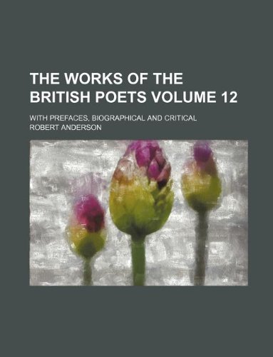 The Works of the British Poets Volume 12; With Prefaces, Biographical and Critical (9781130677010) by Robert Anderson