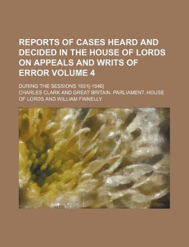 Reports of cases heard and decided in the House of lords on appeals and writs of error Volume 4; during the sessions 1831[-1846] (9781130683134) by Charles Clark