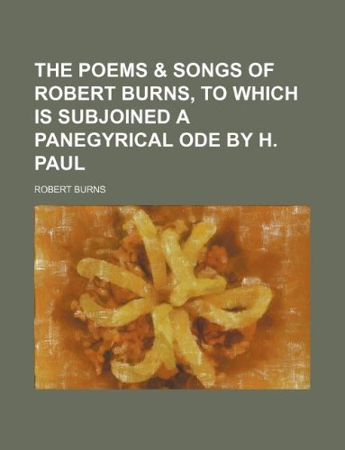 The Poems & Songs of Robert Burns, to Which Is Subjoined a Panegyrical Ode by H. Paul (9781130689365) by Robert Burns