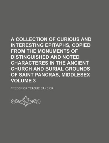 9781130690248: A collection of curious and interesting epitaphs, copied from the monuments of distinguished and noted characteres in the ancient church and burial grounds of Saint Pancras, Middlesex Volume 3