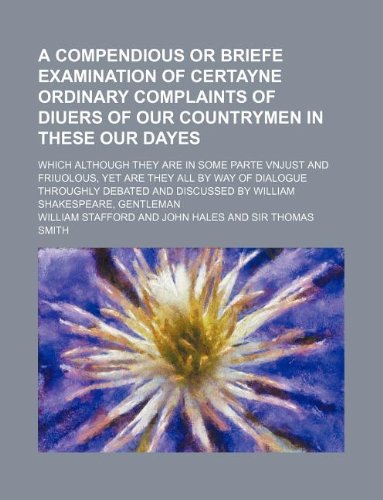 A Compendious or briefe examination of certayne ordinary complaints of diuers of our countrymen in these our dayes; which although they are in some ... throughly debated and discussed by William (9781130690316) by William Stafford