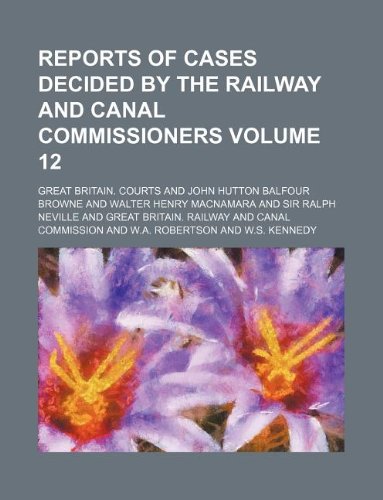 Reports of cases decided by the railway and canal commissioners Volume 12 (9781130691504) by Great Britain. Courts