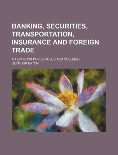 Banking, securities, transportation, insurance and foreign trade; a text book for schools and colleges (9781130692815) by Seymour Eaton