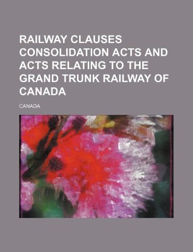 Railway clauses consolidation acts and acts relating to the Grand Trunk Railway of Canada (9781130693003) by Canada