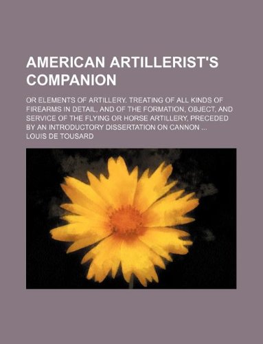 9781130696899: American artillerist's companion; or Elements of artillery. Treating of all kinds of firearms in detail, and of the formation, object, and service of ... by an introductory dissertation on cannon ...