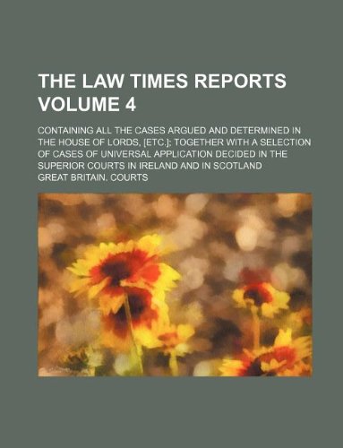 The Law times reports; containing all the cases argued and determined in the House of Lords, [etc.]; together with a selection of cases of universal ... courts in Ireland and in Scotland Volume 4 (9781130697902) by Great Britain Courts