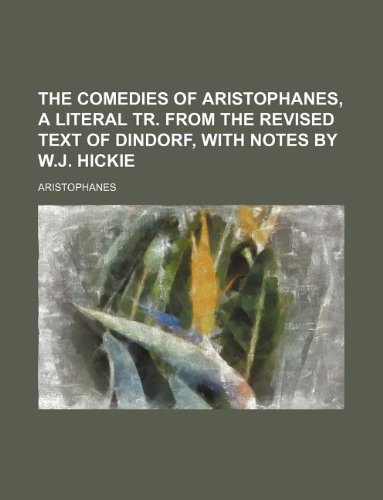 The Comedies of Aristophanes, a Literal Tr. from the Revised Text of Dindorf, with Notes by W.J. Hickie (9781130704525) by Aristophanes