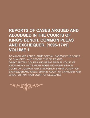 9781130707458: Reports of cases argued and adjudged in the courts of King's Bench, Common Pleas and Exchequer. [1695-1741] Volume 1 ; To which are added, some ... Court of Chancery; and before the Delegates