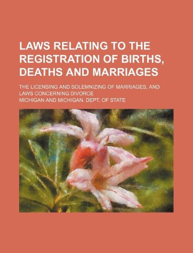 Laws relating to the registration of births, deaths and marriages; the licensing and solemnizing of marriages, and laws concerning divorce (9781130710298) by Michigan