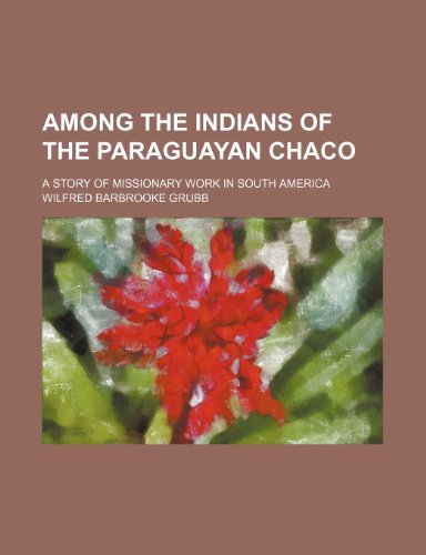 9781130712629: Among the Indians of the Paraguayan Chaco; a story of missionary work in South America