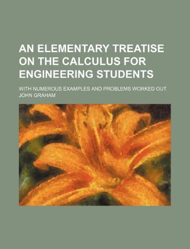 An Elementary Treatise on the Calculus for Engineering Students; With Numerous Examples and Problems Worked Out (9781130712674) by John Graham