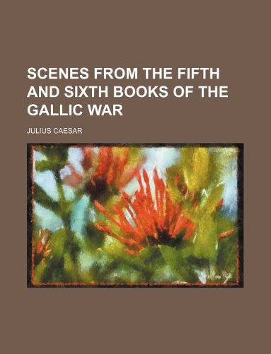 Scenes from the fifth and sixth books of the Gallic war (9781130713503) by Gaius Julius Caesar