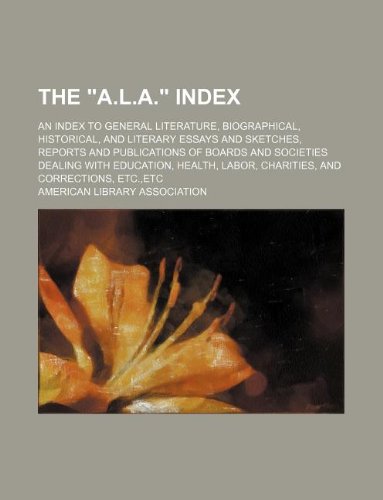 The "A.L.A." index; an index to general literature, biographical, historical, and literary essays and sketches, reports and publications of boards and ... labor, charities, and corrections, etc.,etc (9781130714791) by American Library Association