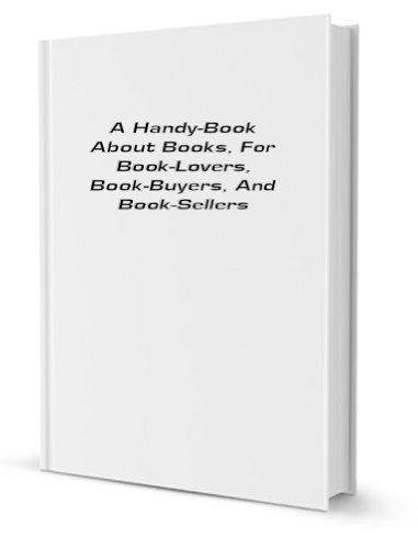 A handy-book about books; for book-lovers, book-buyers, and book-sellers (9781130716849) by John Power