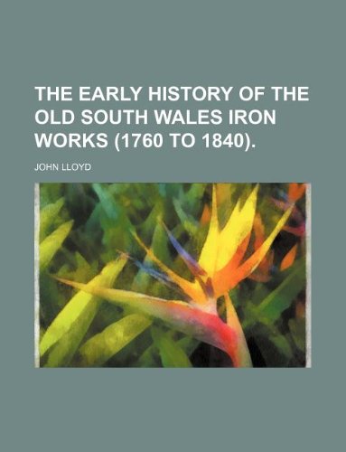 The Early History of the Old South Wales Iron Works (1760 to 1840). (9781130721508) by John Lloyd