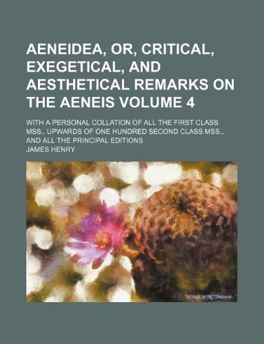 Aeneidea, or, Critical, exegetical, and aesthetical remarks on the Aeneis Volume 4 with a personal collation of all the first class Mss., upwards of . class Mss., and all the principal editions - James Henry