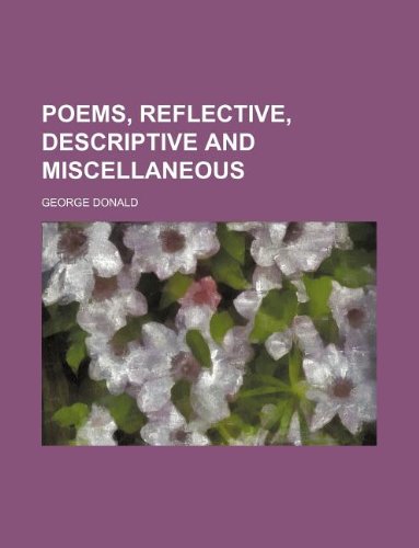 Poems, Reflective, Descriptive and Miscellaneous (9781130725940) by George Donald