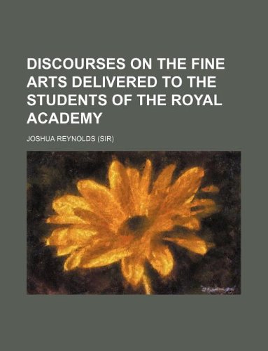 Discourses on the fine arts delivered to the students of the Royal Academy (9781130728231) by Joshua Reynolds