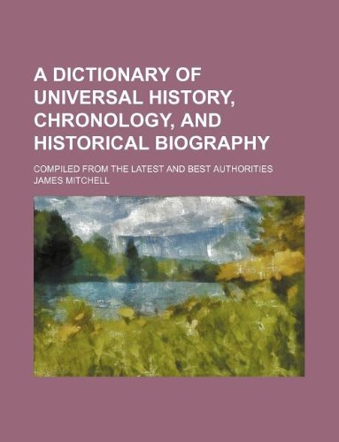 A Dictionary of Universal History, Chronology, and Historical Biography; Compiled from the Latest and Best Authorities (9781130730647) by James Mitchell