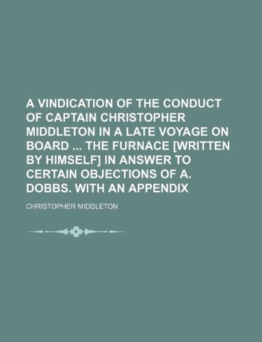 A Vindication of the Conduct of Captain Christopher Middleton in a Late Voyage on Board the Furnace [Written by Himself] in Answer to Certain Objections of A. Dobbs. with an Appendix (9781130736366) by Christopher Middleton