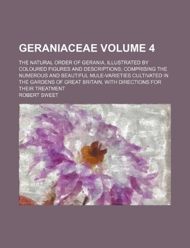 Geraniaceae Volume 4 ; The natural order of gerania, illustrated by coloured figures and descriptions; comprising the numerous and beautiful ... Britain, with directions for their treatment (9781130736397) by Robert Sweet