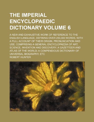 The imperial encyclopaedic dictionary Volume 6 ; a new and exhaustive work of reference to the English language, defining over 250,000 words, with a ... a general encyclopaedia of art, science, i (9781130738704) by Jr. Hunter Robert