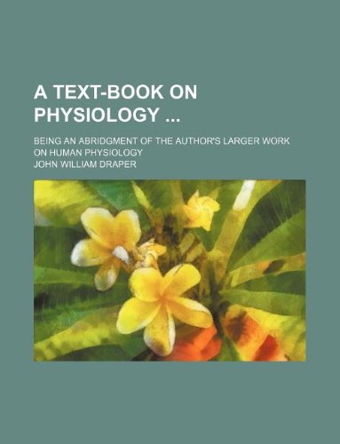 A Text-Book on Physiology; Being an Abridgment of the Author's Larger Work on Human Physiology (9781130739824) by John William Draper
