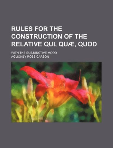 Rules for the construction of the relative qui, quÃ¦, quod; with the subjunctive mood (9781130740905) by Aglionby Ross Carson