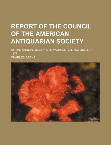Report of the Council of the American Antiquarian Society; At the Annual Meeting, in Worcester, October 27, 1877 (9781130742947) by Charles Deane