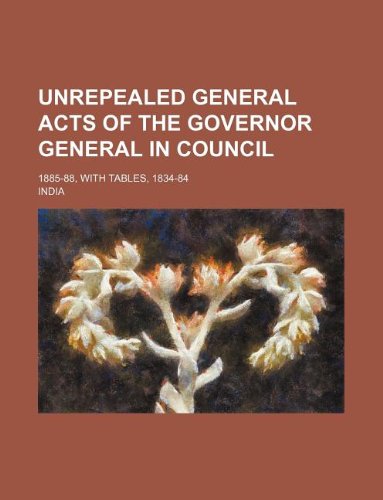 Unrepealed General Acts of the Governor General in Council; 1885-88, with tables, 1834-84 (9781130747263) by India