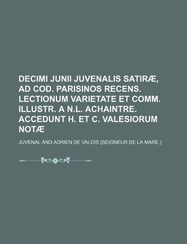 Decimi Junii Juvenalis Satirae, Ad Cod. Parisinos Recens. Lectionum Varietate Et Comm. Illustr. A N.L. Achaintre. Accedunt H. Et C. Valesiorum Notae (9781130751185) by Juvenal