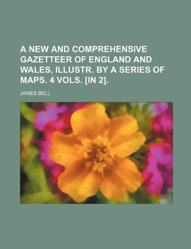 A new and comprehensive gazetteer of England and Wales, illustr. by a series of maps. 4 vols. [in 2]. (9781130753493) by James Bell