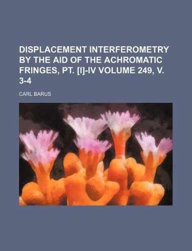 Displacement interferometry by the aid of the achromatic fringes, pt. [I]-IV Volume 249, v. 3-4 (9781130753790) by Carl Barus