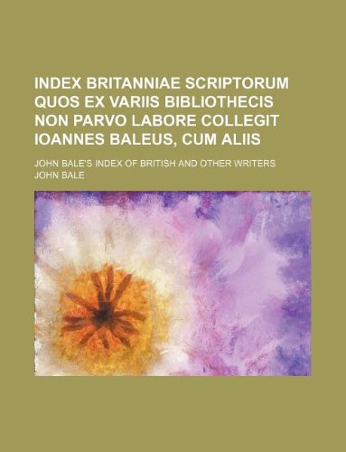 Index Britanniae scriptorum quos ex variis bibliothecis non parvo labore collegit Ioannes Baleus, cum aliis; John Bale's Index of British and other writers (9781130757088) by John Bale