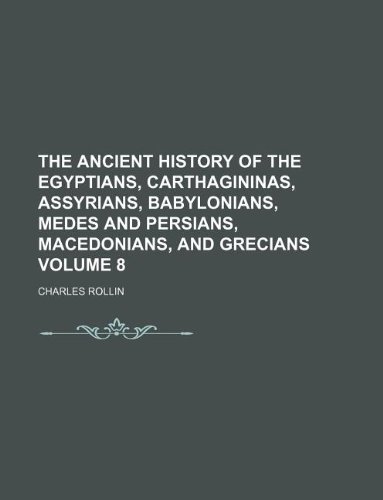 The ancient history of the Egyptians, Carthagininas, Assyrians, Babylonians, Medes and Persians, Macedonians, and Grecians Volume 8 (9781130762891) by Charles Rollin