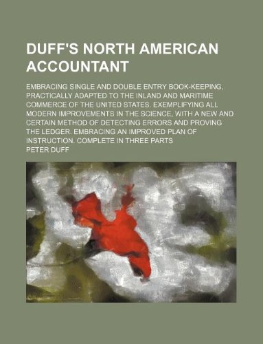 Duff's North American accountant; embracing single and double entry book-keeping, practically adapted to the inland and maritime commerce of the ... with a new and certain method of detecting (9781130763515) by Peter Duff
