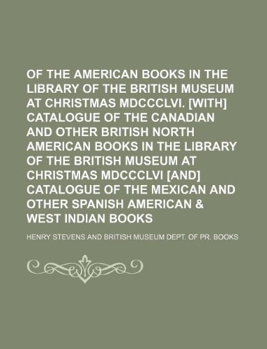 Catalogue of the American books in the library of the British museum at Christmas mdccclvi. [With] Catalogue of the Canadian and other British North ... mdccclvi [and] Catalogue of the Mexican (9781130764703) by Henry Stevens