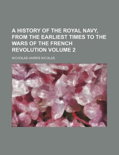 A History of the Royal Navy, from the Earliest Times to the Wars of the French Revolution Volume 2 (9781130766165) by Nicholas Harris Nicolas