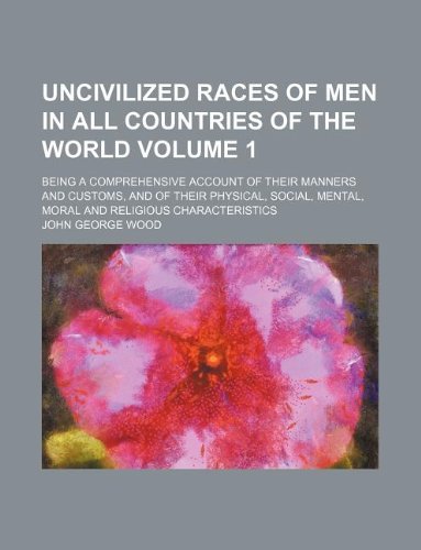 Uncivilized Races of Men in All Countries of the World Volume 1; Being a Comprehensive Account of Their Manners and Customs, and of Their Physical, Social, Mental, Moral and Religious Characteristics (9781130774450) by John George Wood