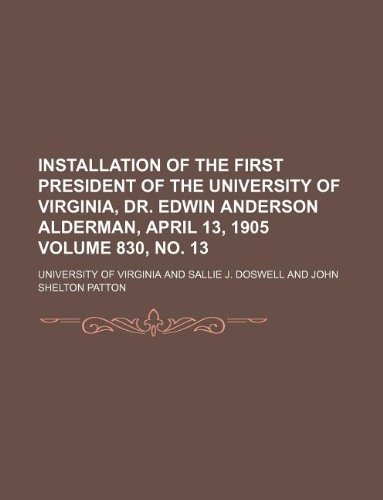 Installation of the first president of the University of Virginia, Dr. Edwin Anderson Alderman, April 13, 1905 Volume 830, no. 13 (9781130775785) by University Of Virginia