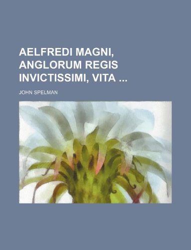 Aelfredi Magni, Anglorum regis invictissimi, vita (9781130779301) by John Spelman