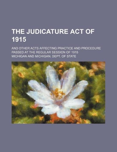 The Judicature act of 1915; and other acts affecting practice and procedure passed at the regular session of 1915 (9781130780703) by Michigan