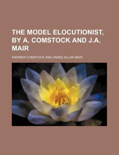 The model elocutionist, by A. Comstock and J.A. Mair (9781130783643) by Andrew Comstock