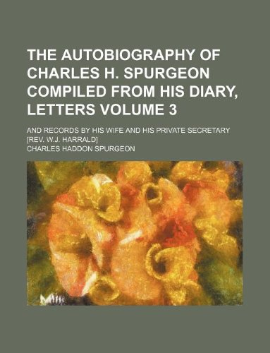 The autobiography of Charles H. Spurgeon compiled from his diary, letters Volume 3 ; and records by his wife and his private secretary [Rev. W.J. Harrald] (9781130784039) by Charles Haddon Spurgeon