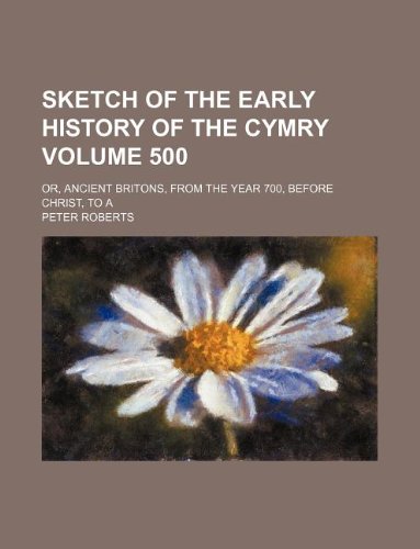 Sketch of the early history of the Cymry Volume 500 ; or, Ancient Britons, from the year 700, before Christ, to A (9781130785944) by Peter Roberts