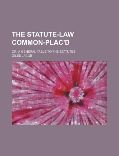 The Statute-Law Common-Plac'd; Or, a General Table to the Statutes (9781130786644) by Giles Jacob