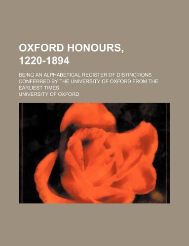 Oxford honours, 1220-1894; being an alphabetical register of distinctions conferred by the University of Oxford from the earliest times (9781130787344) by University Of Oxford