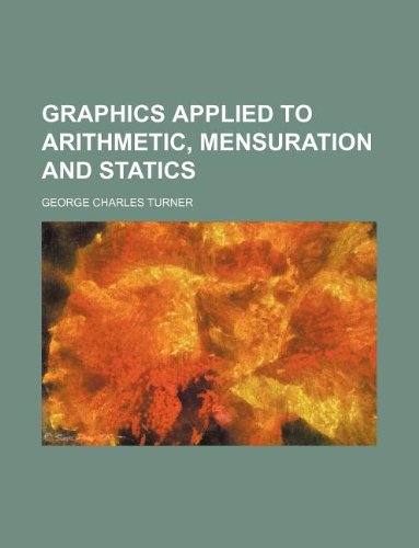 Graphics applied to arithmetic, mensuration and statics - George Charles Turner